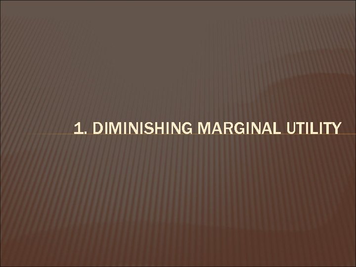 1. DIMINISHING MARGINAL UTILITY 