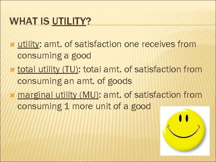 WHAT IS UTILITY? utility: amt. of satisfaction one receives from consuming a good total