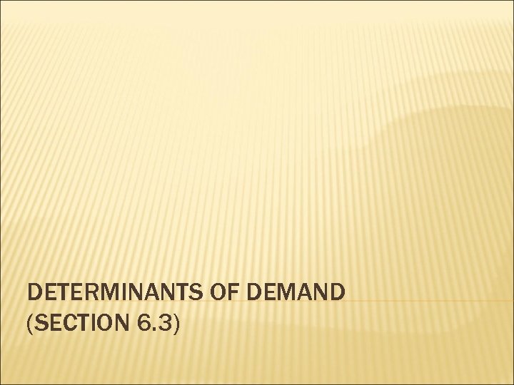 DETERMINANTS OF DEMAND (SECTION 6. 3) 