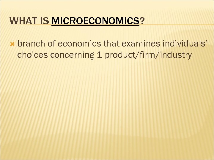 WHAT IS MICROECONOMICS? branch of economics that examines individuals’ choices concerning 1 product/firm/industry 