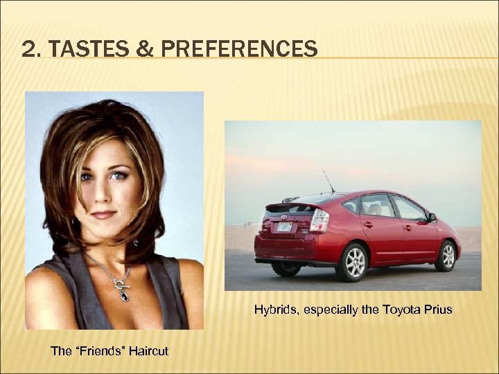 2. TASTES & PREFERENCES Hybrids, especially the Toyota Prius The “Friends” Haircut 