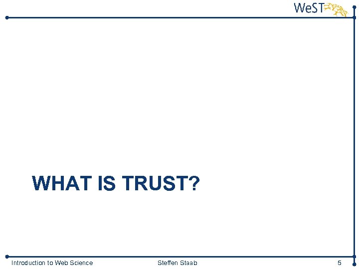 WHAT IS TRUST? Introduction to Web Science Steffen Staab 5 
