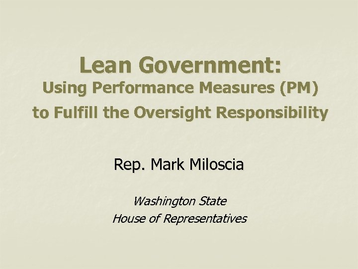 Lean Government: Using Performance Measures (PM) to Fulfill the Oversight Responsibility Rep. Mark Miloscia