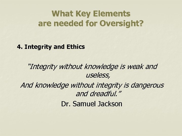 What Key Elements are needed for Oversight? 4. Integrity and Ethics “Integrity without knowledge