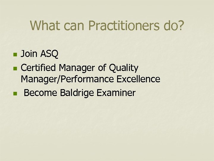 What can Practitioners do? n n n Join ASQ Certified Manager of Quality Manager/Performance