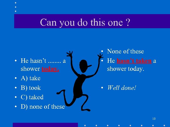 Can you do this one ? • He hasn’t. . . . a shower