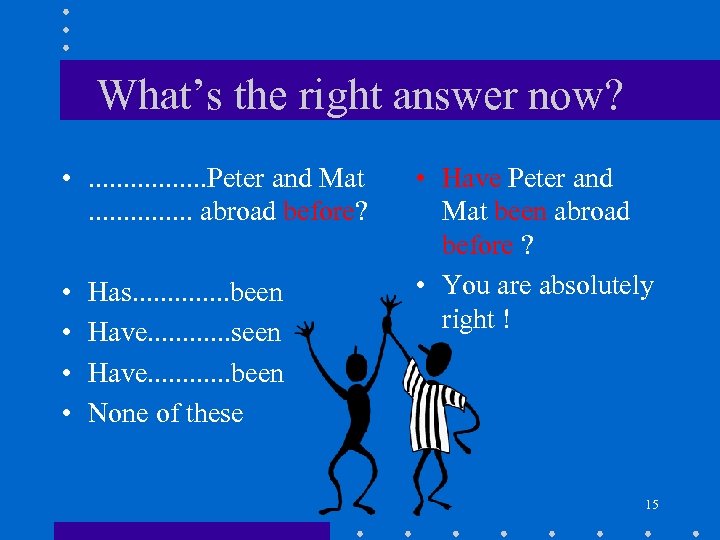 What’s the right answer now? • . . . . Peter and Mat. .