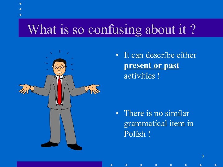 What is so confusing about it ? • It can describe either present or