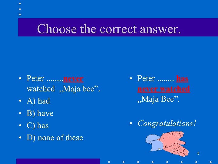 Choose the correct answer. • Peter. . . . never watched „Maja bee”. •