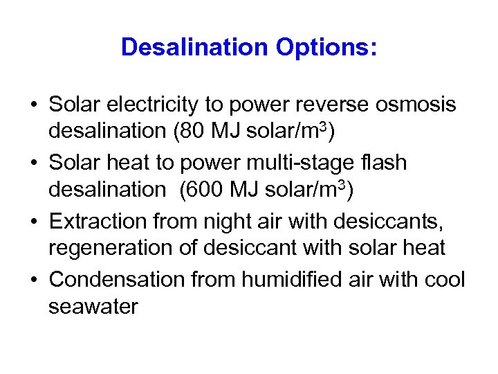 Desalination Options: • Solar electricity to power reverse osmosis desalination (80 MJ solar/m 3)