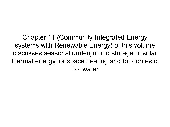 Chapter 11 (Community-Integrated Energy systems with Renewable Energy) of this volume discusses seasonal underground