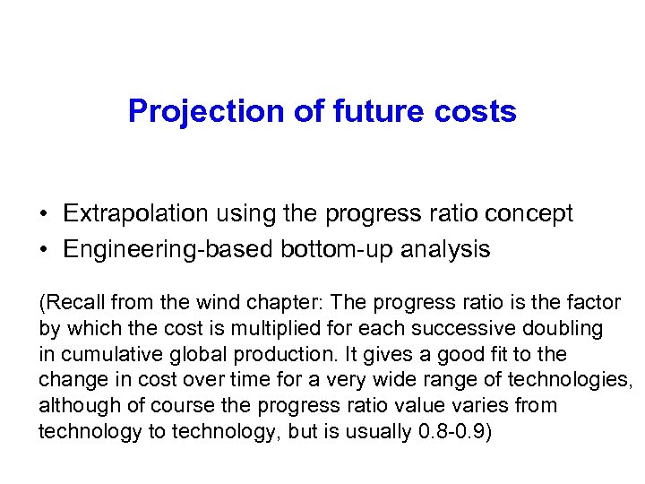 Projection of future costs • Extrapolation using the progress ratio concept • Engineering-based bottom-up