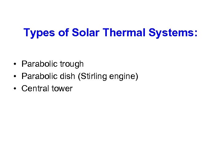 Types of Solar Thermal Systems: • Parabolic trough • Parabolic dish (Stirling engine) •