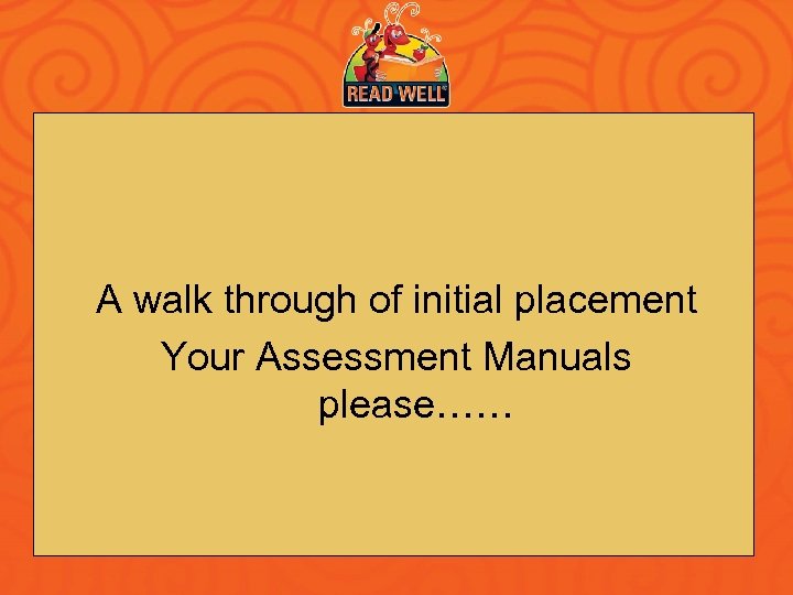A walk through of initial placement Your Assessment Manuals please…… 