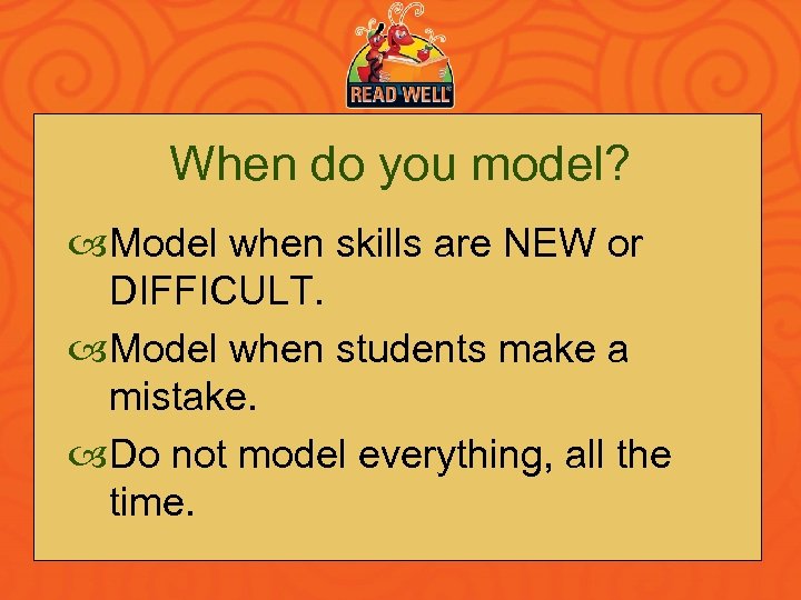 When do you model? Model when skills are NEW or DIFFICULT. Model when students