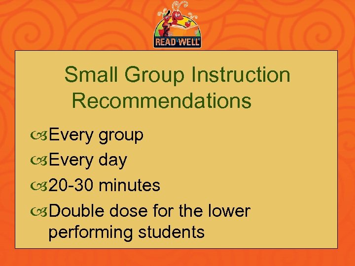 Small Group Instruction Recommendations Every group Every day 20 -30 minutes Double dose for