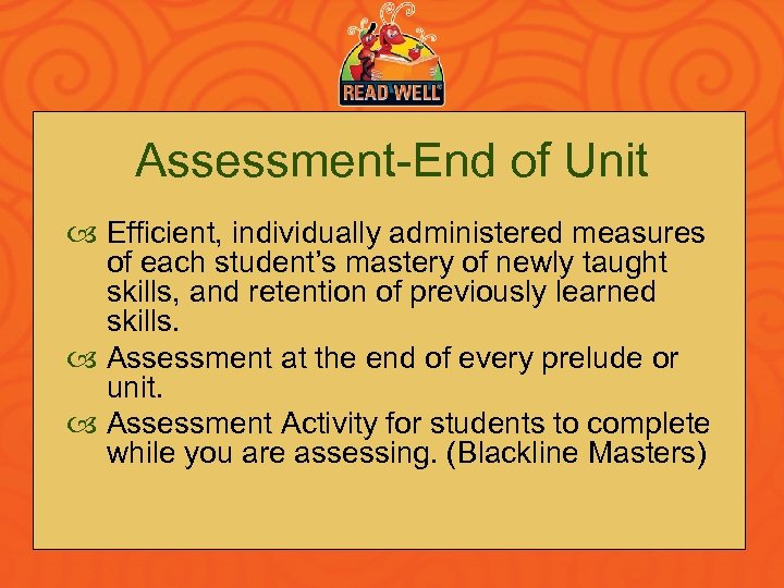Assessment-End of Unit Efficient, individually administered measures of each student’s mastery of newly taught
