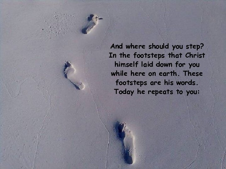 And where should you step? In the footsteps that Christ himself laid down for
