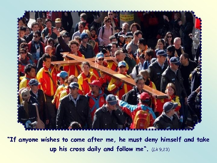 “If anyone wishes to come after me, he must deny himself and take up