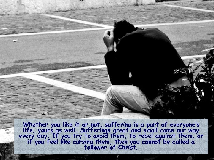 Whether you like it or not, suffering is a part of everyone’s life, yours