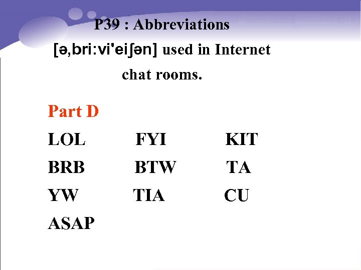 P 39 : Abbreviations [ə, bri: vi'eiʃən] used in Internet chat rooms. Part D