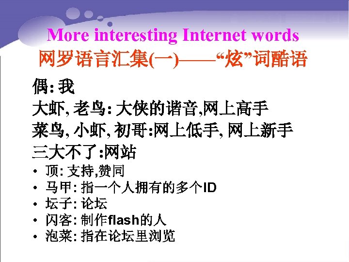 More interesting Internet words 网罗语言汇集(一)——“炫”词酷语 偶: 我 大虾, 老鸟: 大侠的谐音, 网上高手 菜鸟, 小虾, 初哥: