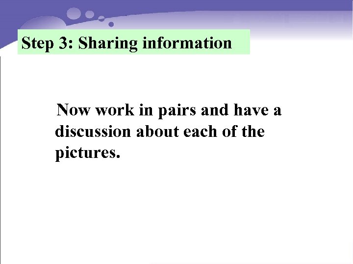 Step 3: Sharing information Now work in pairs and have a discussion about each