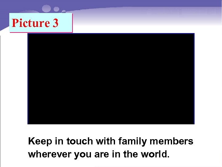 Picture 3 Keep in touch with family members wherever you are in the world.