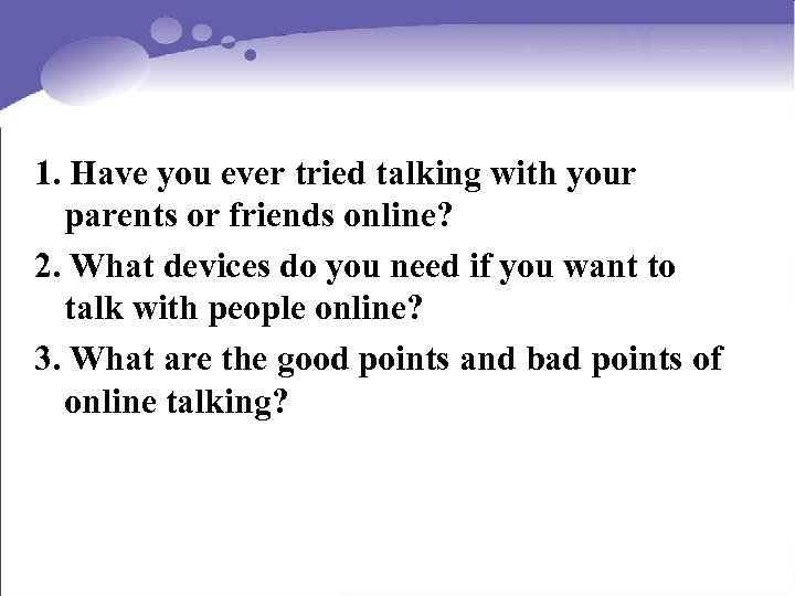 1. Have you ever tried talking with your parents or friends online? 2. What