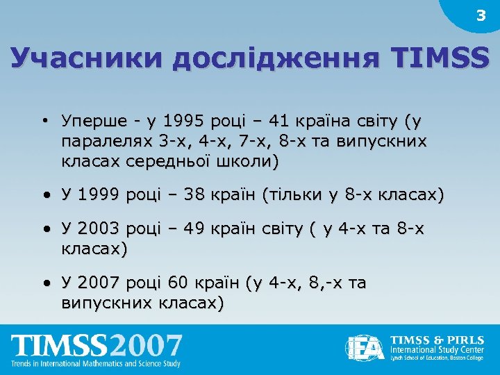 3 Учасники дослідження TIMSS • Уперше - у 1995 році – 41 країна світу