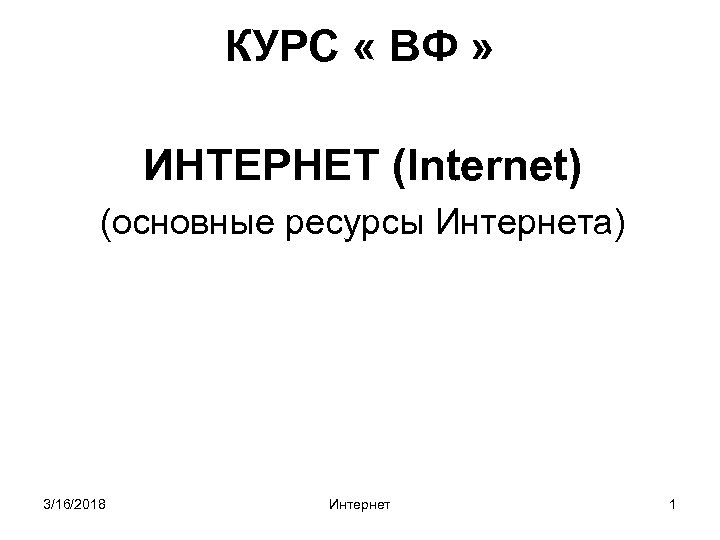 КУРС « ВФ » ИНТЕРНЕТ (Internet) (основные ресурсы Интернета) 3/16/2018 Интернет 1 