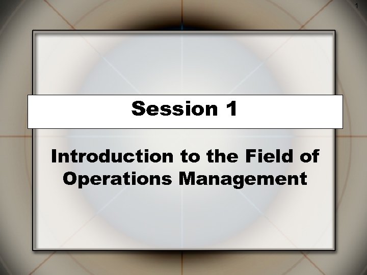 1 Session 1 Introduction to the Field of Operations Management 