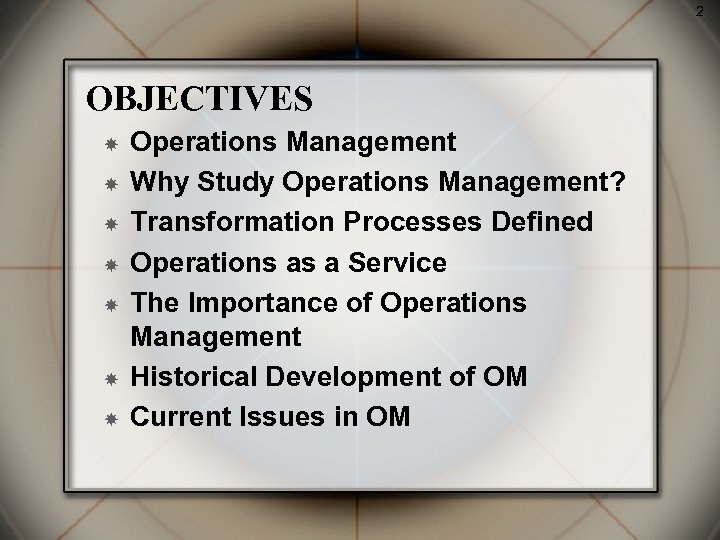 2 OBJECTIVES Operations Management Why Study Operations Management? Transformation Processes Defined Operations as a