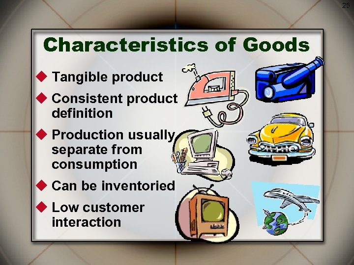 25 Characteristics of Goods u Tangible product u Consistent product definition u Production usually