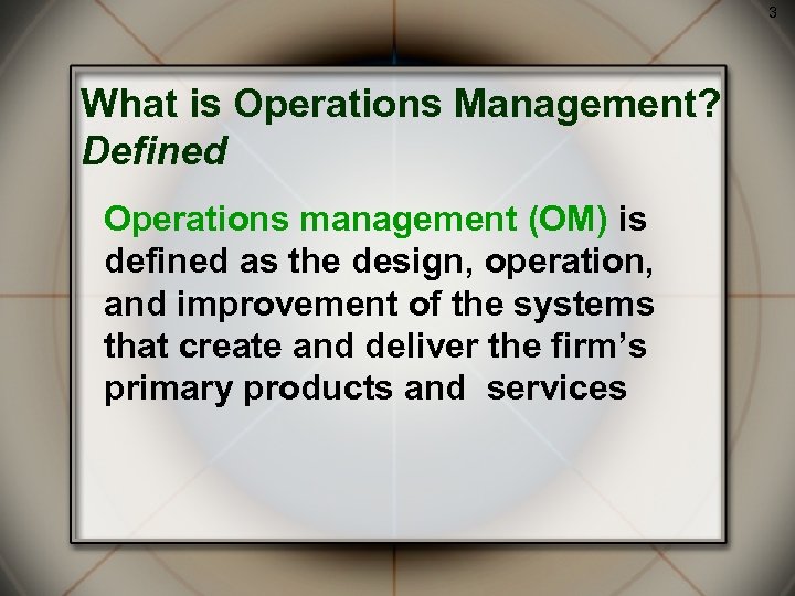 3 What is Operations Management? Defined Operations management (OM) is defined as the design,