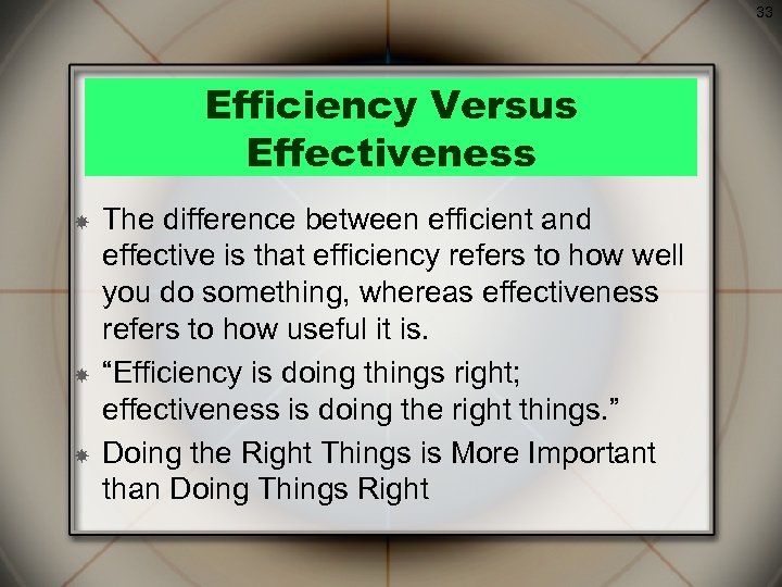 33 Efficiency Versus Effectiveness The difference between efficient and effective is that efficiency refers