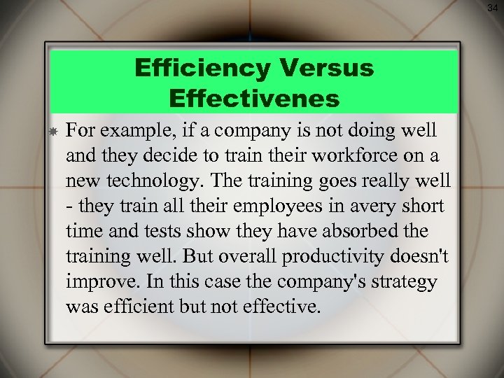 34 Efficiency Versus Effectivenes For example, if a company is not doing well and