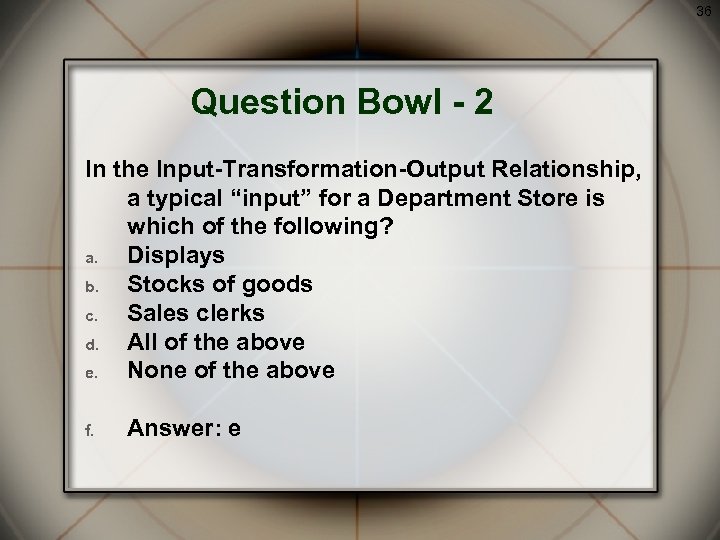 36 Question Bowl - 2 In the Input-Transformation-Output Relationship, a typical “input” for a