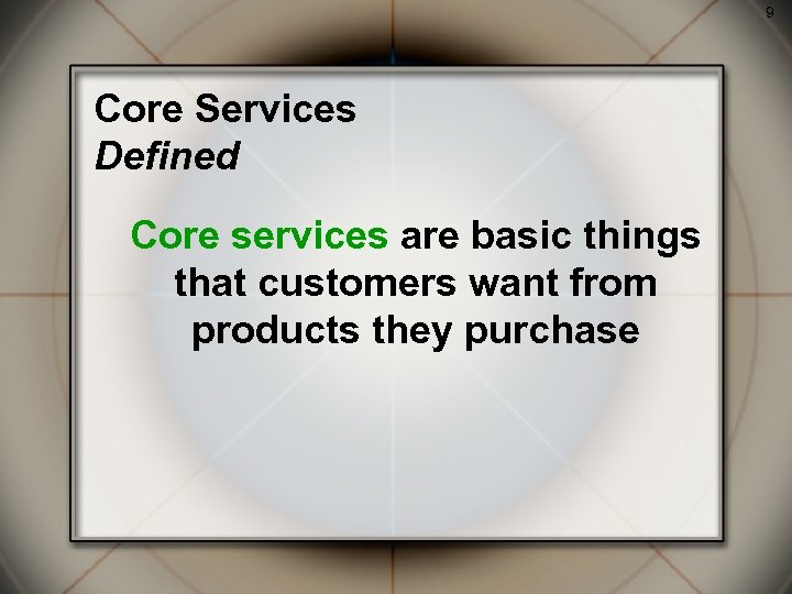 9 Core Services Defined Core services are basic things that customers want from products