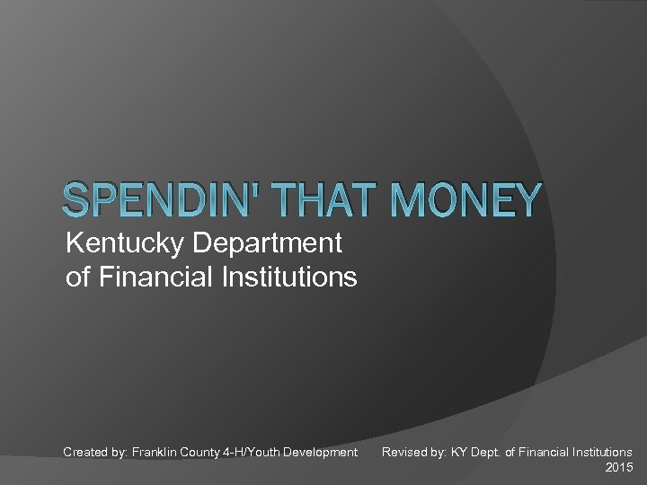 SPENDIN' THAT MONEY Kentucky Department of Financial Institutions Created by: Franklin County 4 -H/Youth