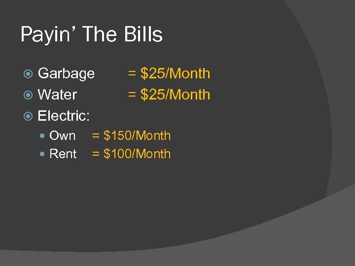 Payin’ The Bills Garbage Water Electric: Own Rent = $25/Month = $150/Month = $100/Month