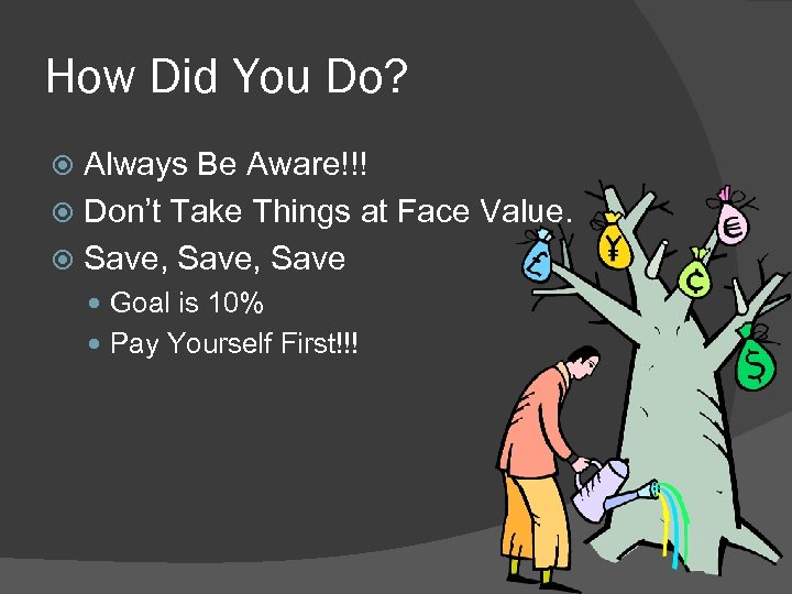 How Did You Do? Always Be Aware!!! Don’t Take Things at Face Value. Save,