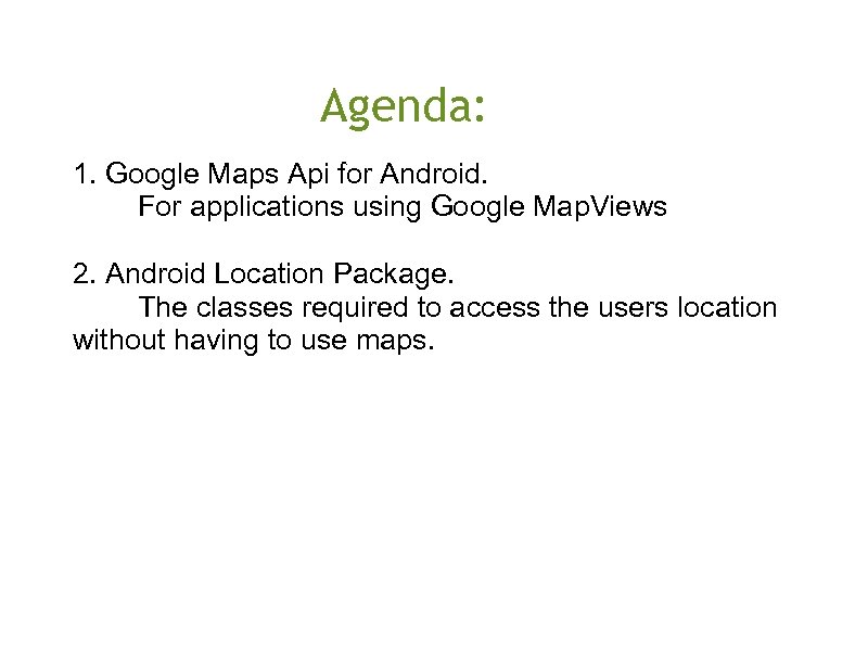 Agenda: 1. Google Maps Api for Android. For applications using Google Map. Views 2.