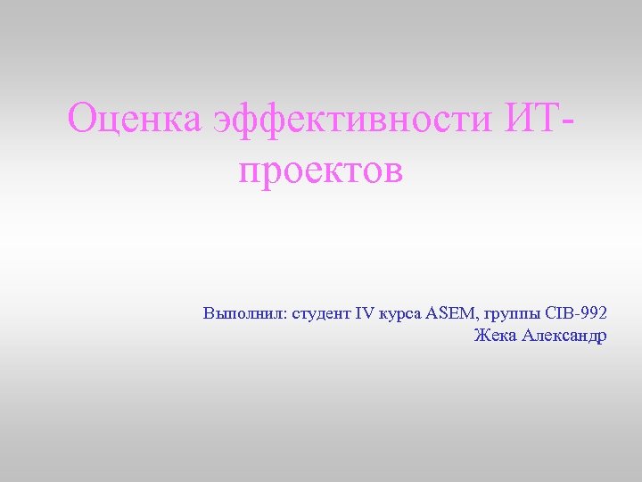 Оценка эффективности ИТпроектов Выполнил: студент IV курса ASEM, группы CIB-992 Жека Александр 