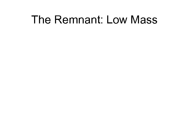 The Remnant: Low Mass 