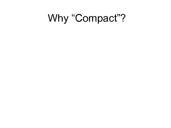 Why “Compact”? 