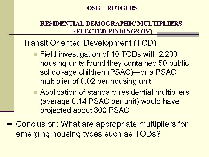 OSG – RUTGERS RESIDENTIAL DEMOGRAPHIC MULTIPLIERS: SELECTED FINDINGS (IV) Transit Oriented Development (TOD) Field