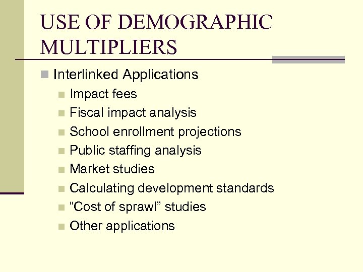 USE OF DEMOGRAPHIC MULTIPLIERS n Interlinked Applications n Impact fees n Fiscal impact analysis