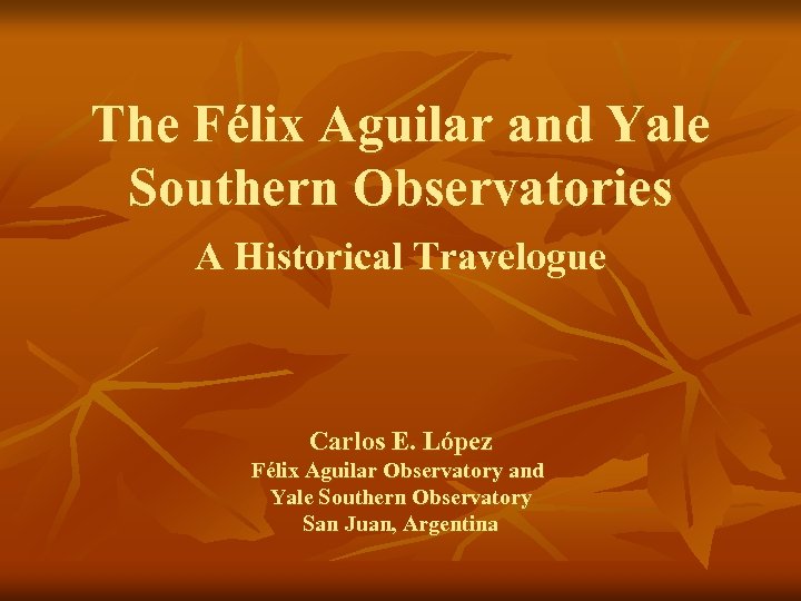 The Félix Aguilar and Yale Southern Observatories A Historical Travelogue Carlos E. López Félix