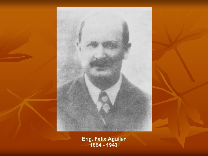 Eng. Félix Aguilar 1884 - 1943 